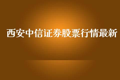 西安中信证券股票行情最新_https://www.apanben.com_股市分析_第1张