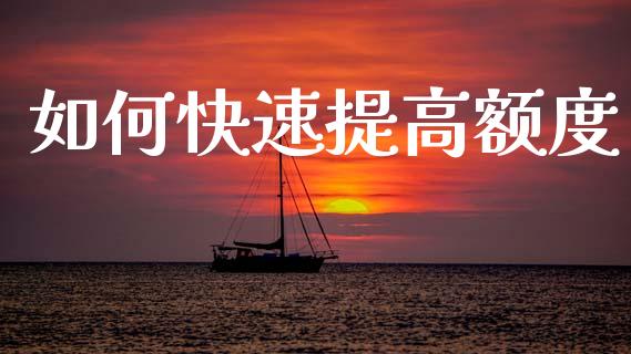 如何快速提高额度_https://www.apanben.com_期货学院_第1张