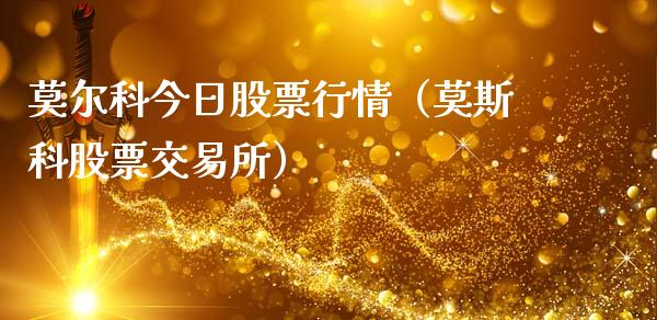 莫尔科今日股票行情（莫斯科股票交易所）_https://www.apanben.com_股市分析_第1张