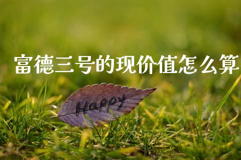 富德三号的现价值怎么算_https://www.apanben.com_期货学院_第1张