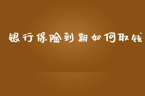 银行保险到期如何取钱_https://www.apanben.com_期货学院_第1张