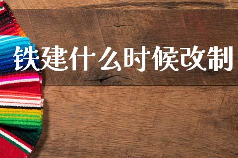 铁建什么时候改制_https://www.apanben.com_股市分析_第1张