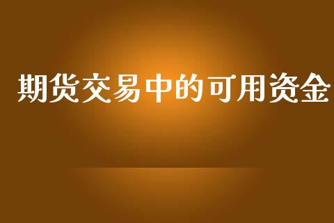 期货交易中的可用资金_https://www.apanben.com_国际财经_第1张