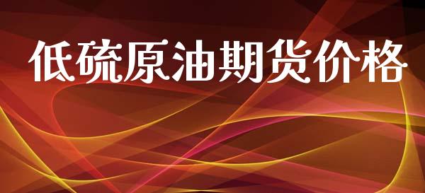 低硫原油期货价格_https://www.apanben.com_股票怎么玩_第1张