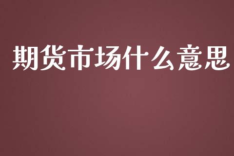 期货市场什么意思_https://www.apanben.com_股票怎么玩_第1张