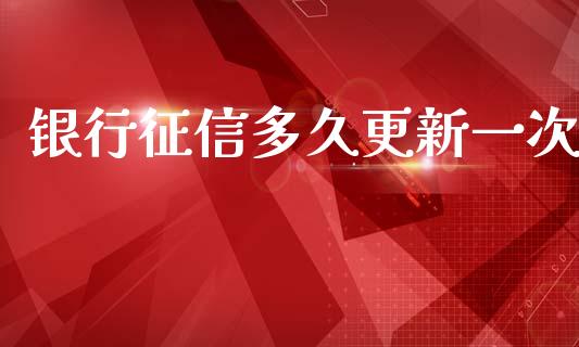银行征信多久更新一次_https://www.apanben.com_国际财经_第1张