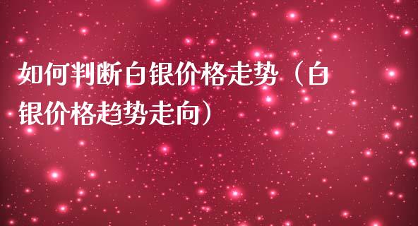 如何判断白银价格走势（白银价格趋势走向）_https://www.apanben.com_期货学院_第1张