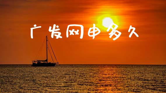广发网申多久_https://www.apanben.com_财经资讯_第1张