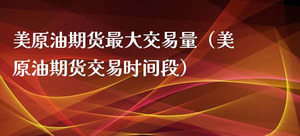 美原油期货最大交易量（美原油期货交易时间段）_https://www.apanben.com_国际期货_第1张