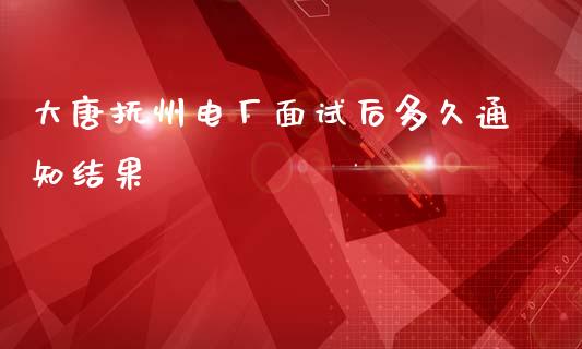 大唐抚州电厂面试后多久通知结果_https://www.apanben.com_期货学院_第1张