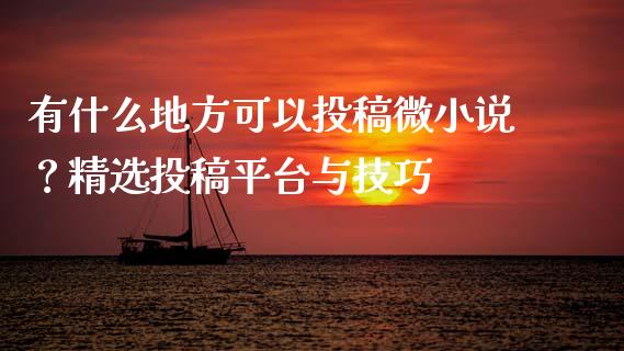 有什么地方可以投稿微小说？精选投稿平台与技巧_https://www.apanben.com_股票怎么玩_第1张
