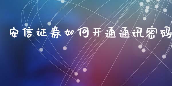 安信证券如何开通通讯密码_https://www.apanben.com_期货学院_第1张