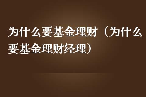为什么要基金理财（为什么要基金理财经理）_https://www.apanben.com_国际财经_第1张
