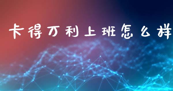 卡得万利上班怎么样_https://www.apanben.com_在线喊单_第1张