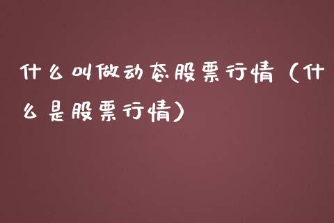 什么叫做动态股票行情（什么是股票行情）_https://www.apanben.com_股市指导_第1张