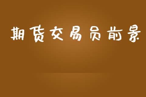 期货交易员前景_https://www.apanben.com_期货学院_第1张