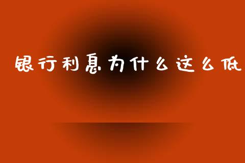 银行利息为什么这么低_https://www.apanben.com_在线喊单_第1张