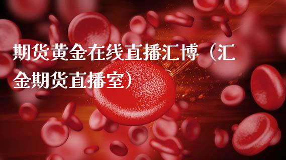 期货黄金在线直播汇博（汇金期货直播室）_https://www.apanben.com_在线喊单_第1张