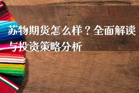 苏物期货怎么样？全面解读与投资策略分析_https://www.apanben.com_财经资讯_第1张