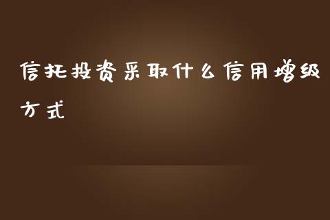信托投资采取什么信用增级方式_https://www.apanben.com_在线喊单_第1张