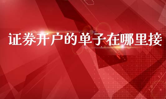 证券开户的单子在哪里接_https://www.apanben.com_国际期货_第1张