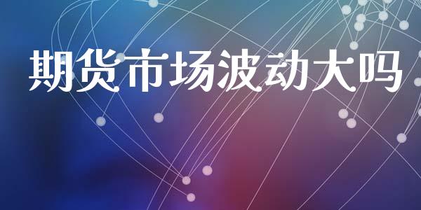 期货市场波动大吗_https://www.apanben.com_国际财经_第1张