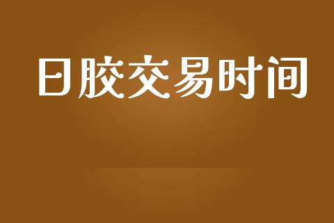 日胶交易时间_https://www.apanben.com_股市指导_第1张