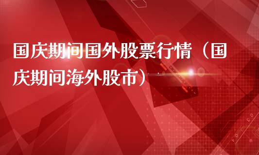 国庆期间国外股票行情（国庆期间海外股市）_https://www.apanben.com_股市指导_第1张