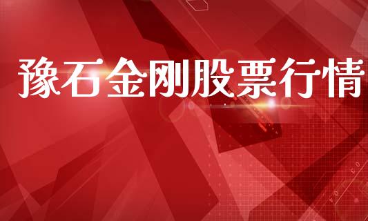 豫石金刚股票行情_https://www.apanben.com_股市指导_第1张