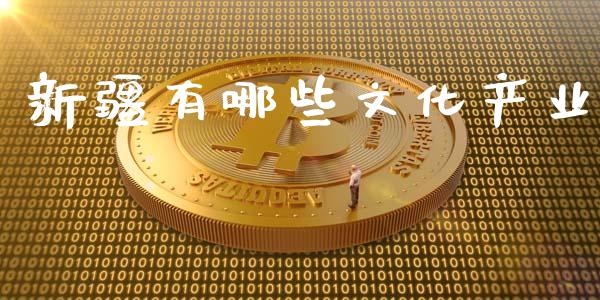 新疆有哪些文化产业_https://www.apanben.com_国际期货_第1张