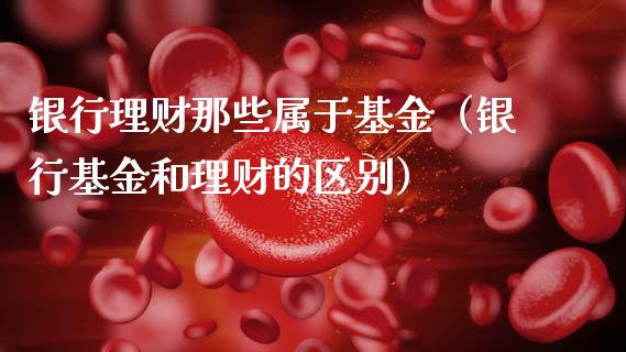 银行理财那些属于基金（银行基金和理财的区别）_https://www.apanben.com_国际财经_第1张