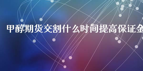 甲醇期货交割什么时间提高保证金_https://www.apanben.com_股市指导_第1张
