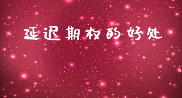 延迟期权的好处_https://www.apanben.com_财经资讯_第1张