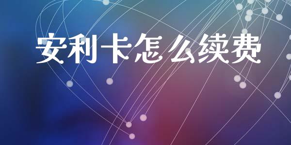 安利卡怎么续费_https://www.apanben.com_在线喊单_第1张