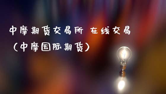 中摩期货交易所 在线交易（中摩国际期货）_https://www.apanben.com_在线喊单_第1张