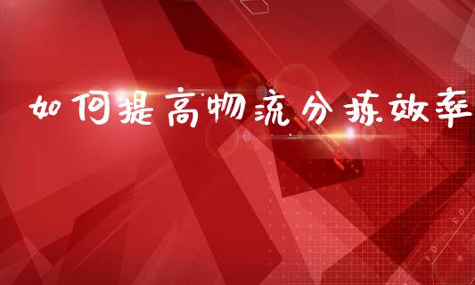 如何提高物流分拣效率_https://www.apanben.com_国际期货_第1张