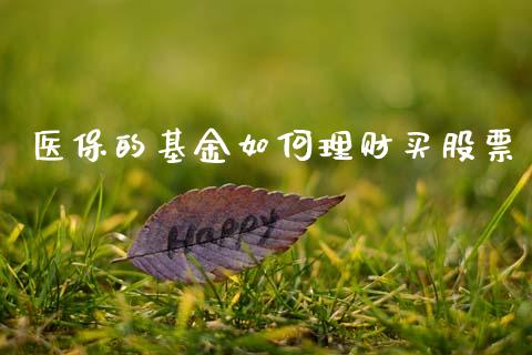 医保的基金如何理财买股票_https://www.apanben.com_国际财经_第1张