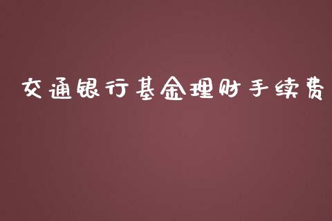 交通银行基金理财手续费_https://www.apanben.com_国际财经_第1张