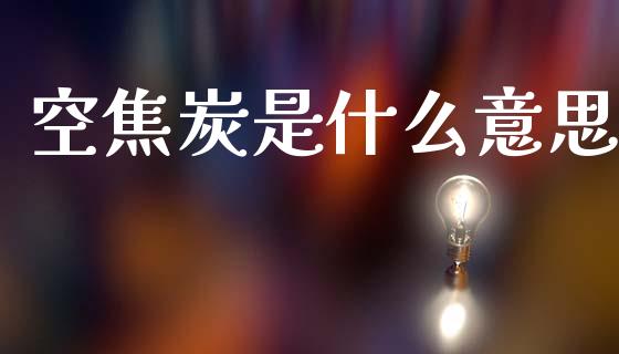 空焦炭是什么意思_https://www.apanben.com_国际财经_第1张
