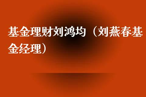 基金理财刘鸿均（刘燕春基金经理）_https://www.apanben.com_国际财经_第1张