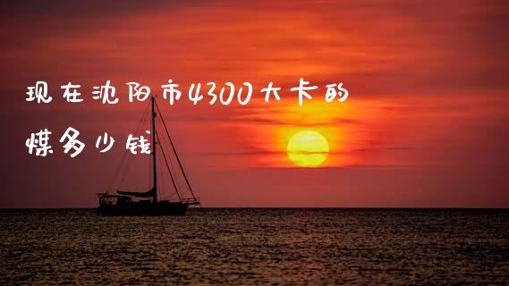 现在沈阳市4300大卡的煤多少钱_https://www.apanben.com_股市指导_第1张