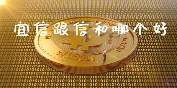 宜信跟信和哪个好_https://www.apanben.com_国际财经_第1张