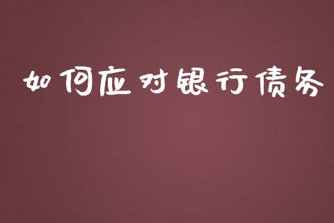 如何应对银行债务_https://www.apanben.com_财经资讯_第1张
