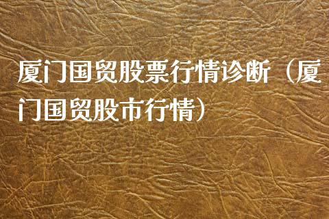 厦门国贸股票行情诊断（厦门国贸股市行情）_https://www.apanben.com_股票怎么玩_第1张
