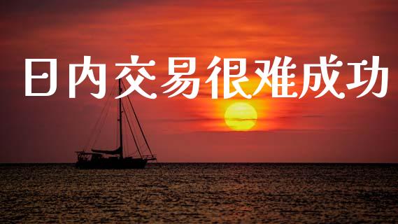 日内交易很难成功_https://www.apanben.com_财经资讯_第1张
