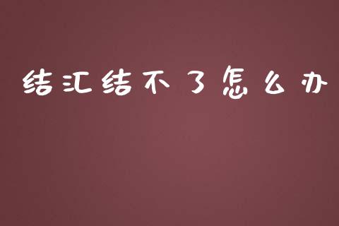 结汇结不了怎么办_https://www.apanben.com_股票怎么玩_第1张