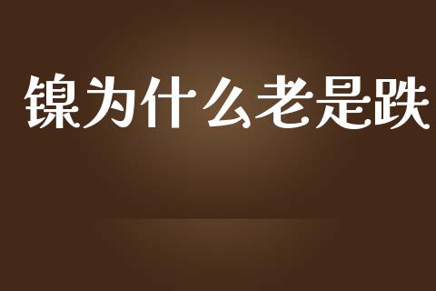 镍为什么老是跌_https://www.apanben.com_在线喊单_第1张