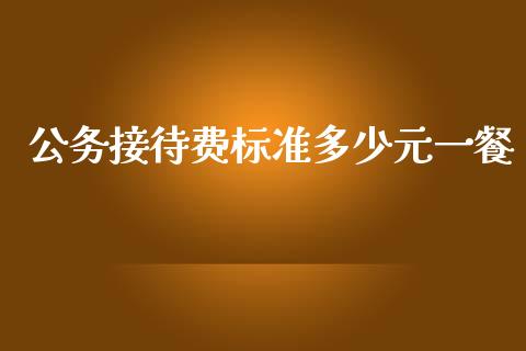 公务接待费标准多少元一餐_https://www.apanben.com_股票怎么玩_第1张