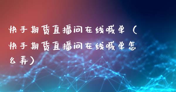 快手期货直播间在线喊单（快手期货直播间在线喊单怎么弄）_https://www.apanben.com_在线喊单_第1张