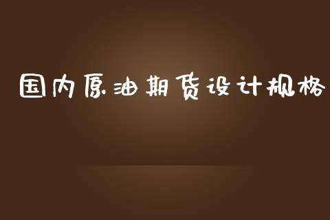 国内原油期货设计规格_https://www.apanben.com_国际期货_第1张